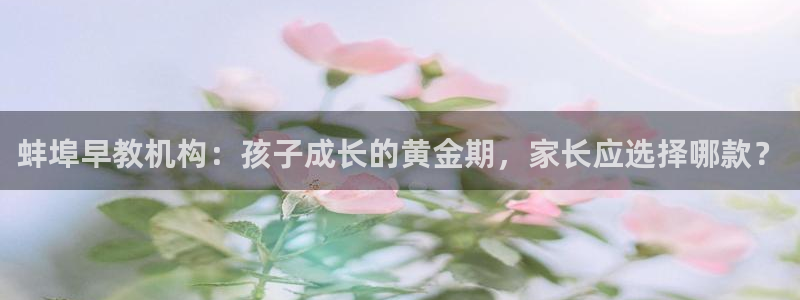 威九国际网站登录：蚌埠早教机构：孩子成长的黄金期，家长应选择哪款？