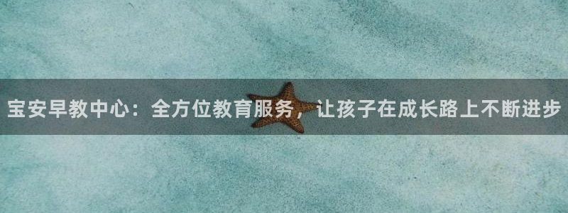 威九国际78mb官网版:宝安早教中心:全方位教育服务,让孩子在成长路上不断进步