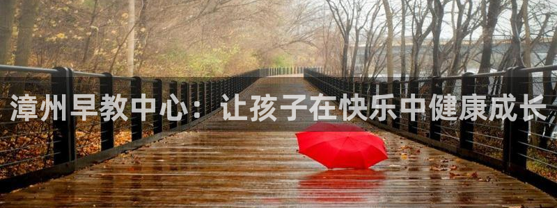 78mapp威九国际官网版：漳州早教中心：让孩子在快乐中健康成长