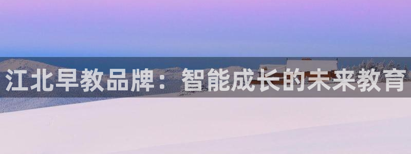 威九国际真人游戏：江北早教品牌：智能成长的未来教育