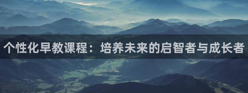 威九国际APP客服：个性化早教课程：培养未来的启智者与成长者