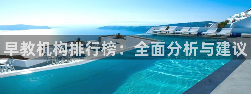 威九国际网站客服电话多少号码:早教机构排行榜:全面分析与建议