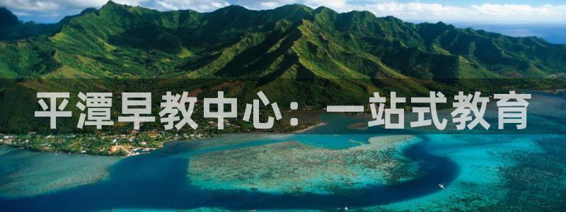 威九国际v8：平潭早教中心：一站式教育