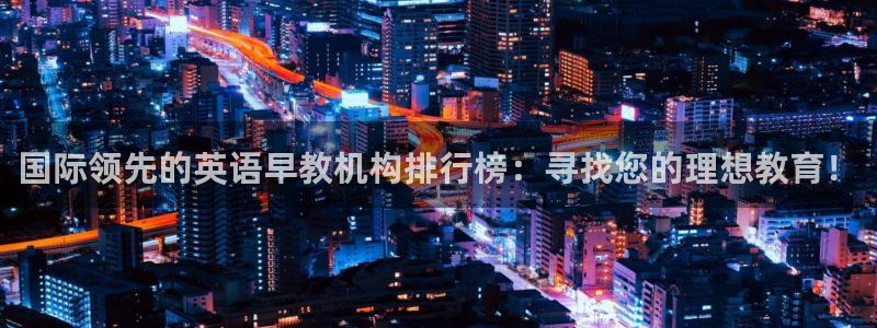 威九国际犯法吗：国际领先的英语早教机构排行榜：寻找您的理想教育！