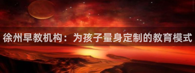 威九国际游戏：徐州早教机构：为孩子量身定制的教育模式