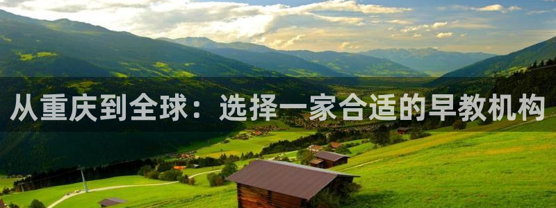 威九国际app大全下载安装：从重庆到全球：选择一家合适的早教机构