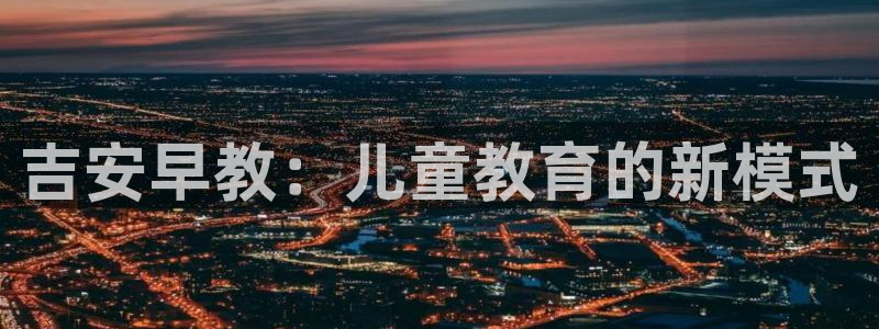 威九国际的金融服务怎么样：吉安早教：儿童教育的新模式