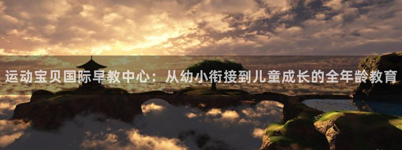 78mapp威九国际人民网：运动宝贝国际早教中心：从幼小衔接到儿童成长的全年龄教