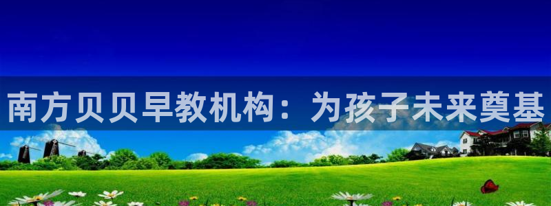 威九国际抡里：南方贝贝早教机构：为孩子未来奠基