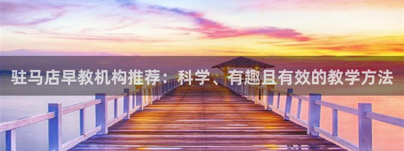 威九国际66m66模式视频：驻马店早教机构推荐：科学、有趣且有效的教学方法