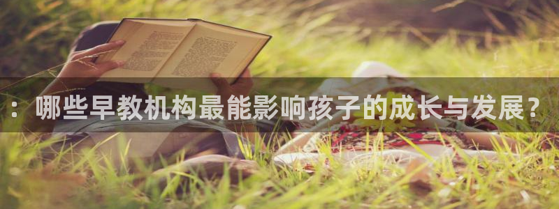 威九国际78mob：：哪些早教机构最能影响孩子的成长与发展？