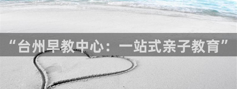威九国际韩国:“台州早教中心:一站式亲子教育”