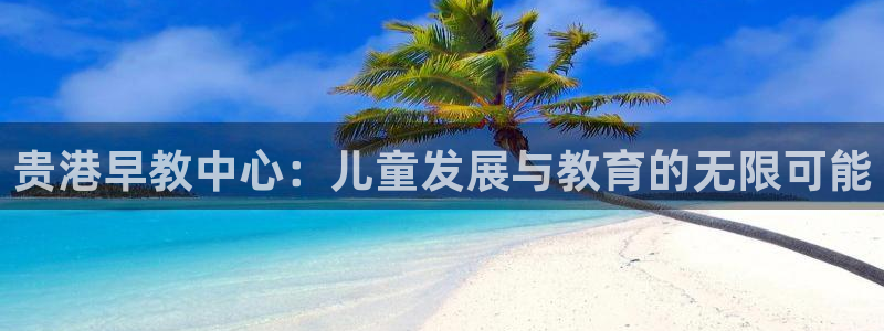 保定威九网络科技有限公司电话：贵港早教中心：儿童发展与教育的无限可能