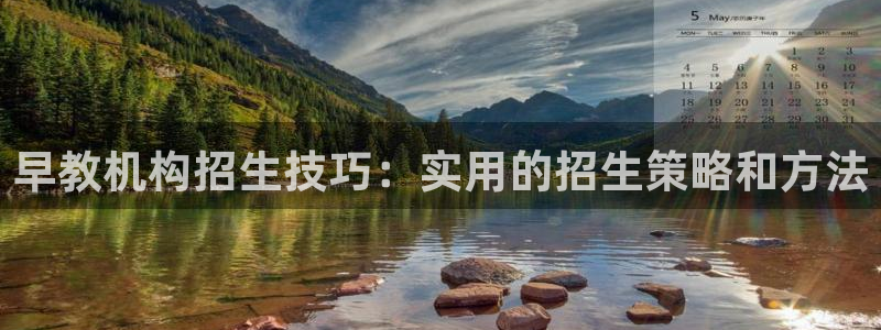 威九国际78mb42斗罗大陆：早教机构招生技巧：实用的招生策略和方法