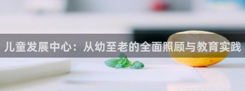 威九国际66cm：儿童发展中心：从幼至老的全面照顾与教育实践