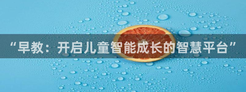 威九国际网站客服电话多少啊：“早教：开启儿童智能成长的智慧平台”