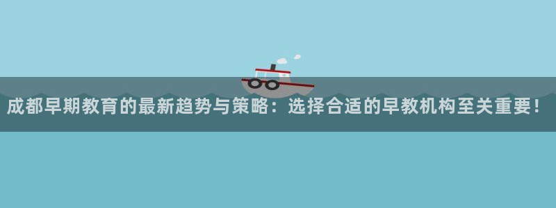 威九国际78m域名：成都早期教育的最新趋势与策略：选择合适的早教机构至关重要！