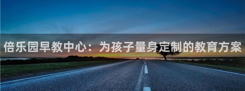 威九国际66mm66：倍乐园早教中心：为孩子量身定制的教育方案