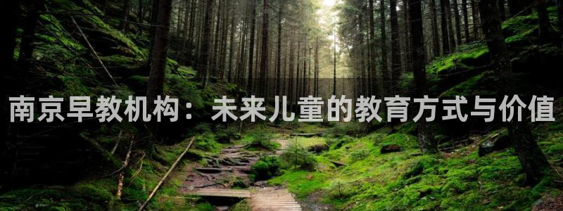 威九国际空降服务女演员名字:南京早教机构:未来儿童的教育方式与价值