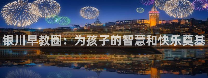 威九国际网站入口地址查询:银川早教圈:为孩子的智慧和快乐奠基