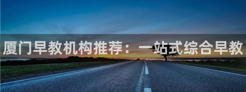 威九国际男演员:厦门早教机构推荐:一站式综合早教