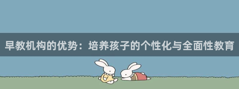 威九国际男演员:早教机构的优势:培养孩子的个性化与全面性教育