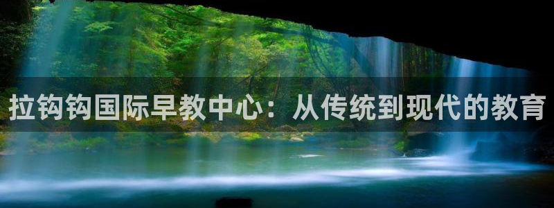 威九国际新:拉钩钩国际早教中心:从传统到现代的教育