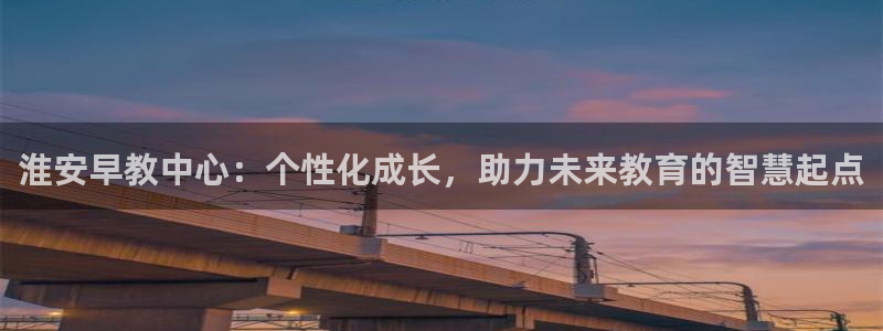 威九国际官网登录入口网址:淮安早教中心:个性化成长,助力未来教育的智慧起点