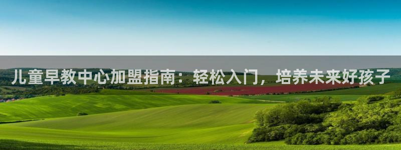 威九国际能提现吗安全吗:儿童早教中心加盟指南:轻松入门,培养未来好孩子