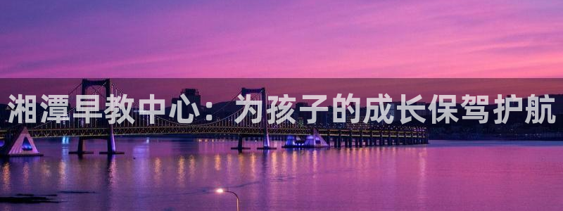 威九国际78免下载:湘潭早教中心:为孩子的成长保驾护航