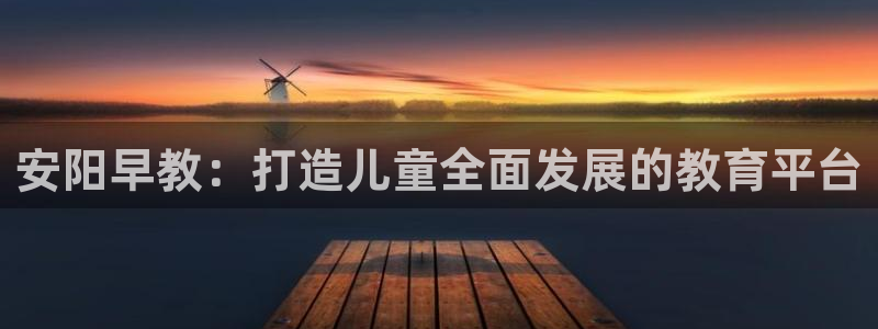 威九国际X8：安阳早教：打造儿童全面发展的教育平台