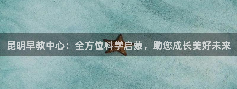 威九国际可以退钱吗怎么退款：昆明早教中心：全方位科学启蒙，助您成长美好未来