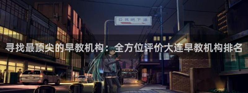 威九国际安全吗：寻找最顶尖的早教机构：全方位评价大连早教机构排名