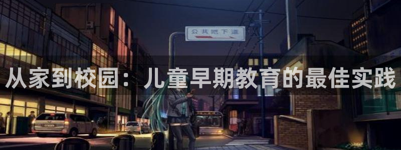 威九国际网站经常打不开怎么办：从家到校园：儿童早期教育的最佳实践