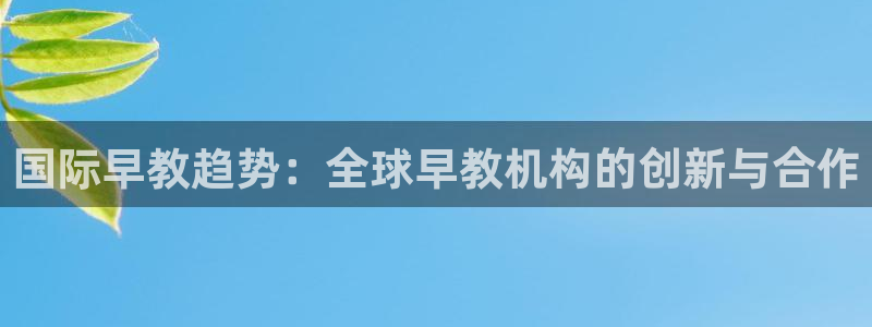 威九国际78m光伏巨头隆基绿能esg成色:国际早教趋势:全球早教机构的创新与合作