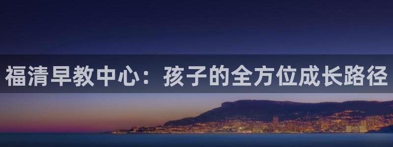 威九国际电视怎么样：福清早教中心：孩子的全方位成长路径