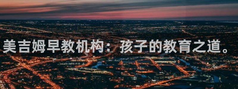 威九cp：美吉姆早教机构：孩子的教育之道。