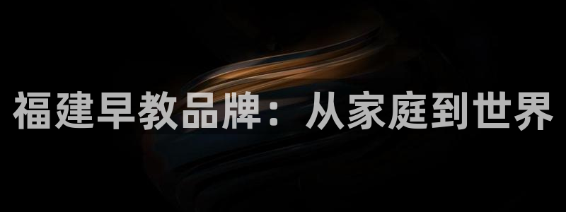 威九国际66：福建早教品牌：从家庭到世界