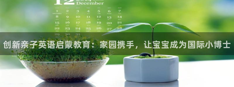 威九国际能提现吗安全吗：创新亲子英语启蒙教育：家园携手，让宝宝成为国际小博士