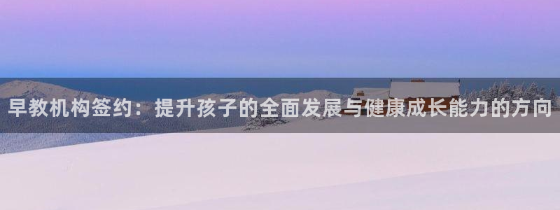 威九国际人民网：早教机构签约：提升孩子的全面发展与健康成长能力的方向