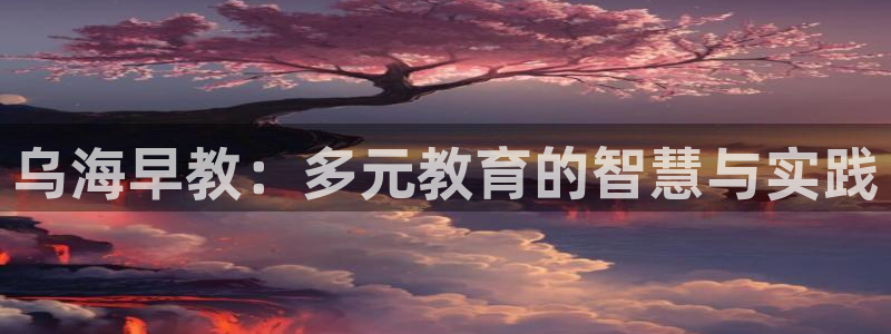威九国际top：乌海早教：多元教育的智慧与实践