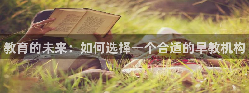 威九国际78m-MBA智库百科：教育的未来：如何选择一个合适的早教机构