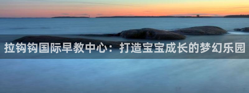 威九国际电视怎么样：拉钩钩国际早教中心：打造宝宝成长的梦幻乐园