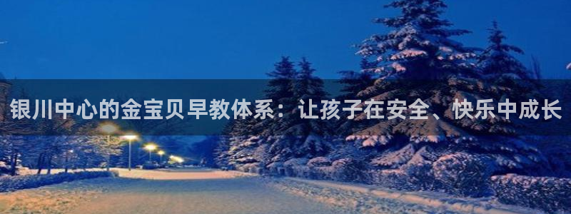 威九国际78mob：银川中心的金宝贝早教体系：让孩子在安全、快乐中成长