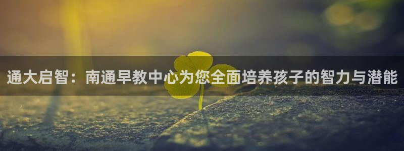 威九国际女演员名单介绍：通大启智：南通早教中心为您全面培养孩子的智力与潜能