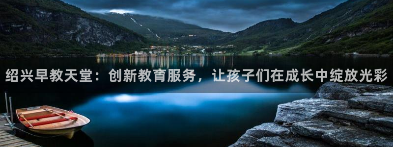 威九国际精选：绍兴早教天堂：创新教育服务，让孩子们在成长中绽放光彩