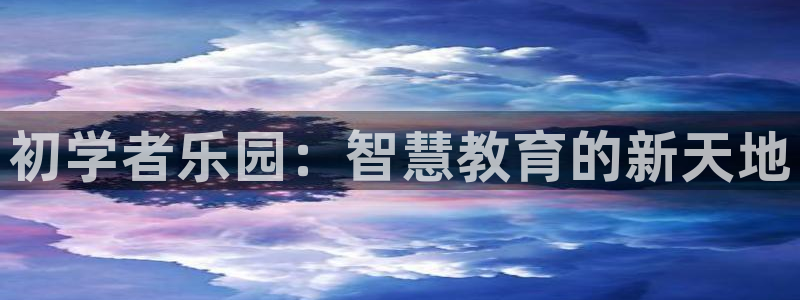 78mapp威九国际一：初学者乐园：智慧教育的新天地