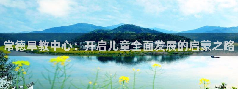 威九国际网站客服电话多少：常德早教中心：开启儿童全面发展的启蒙之路