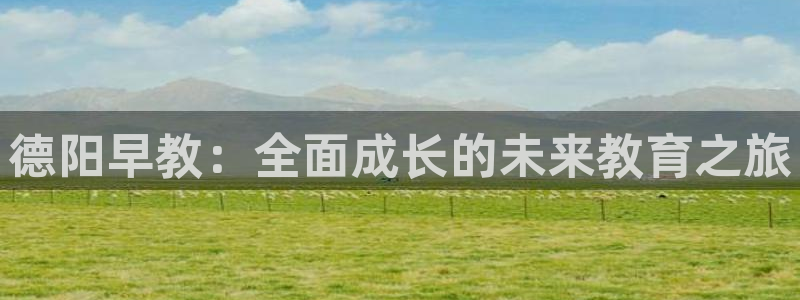 威九国际可以提现吗安全吗：德阳早教：全面成长的未来教育之旅